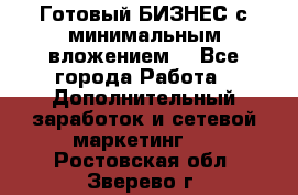 Готовый БИЗНЕС с минимальным вложением! - Все города Работа » Дополнительный заработок и сетевой маркетинг   . Ростовская обл.,Зверево г.